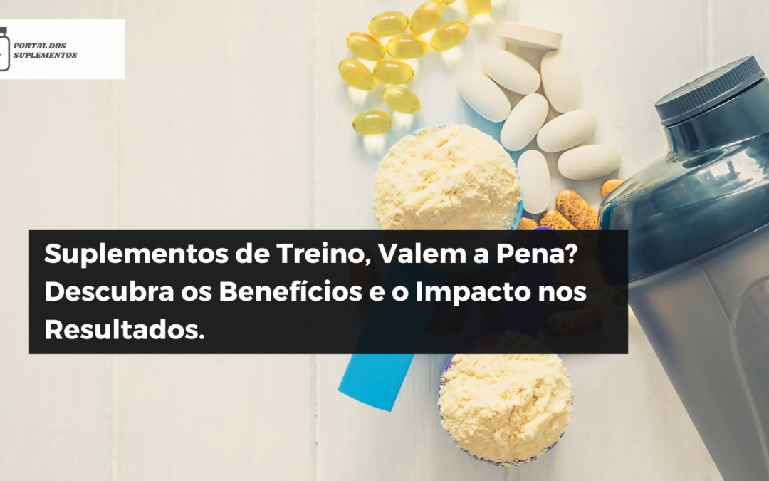 Suplementos de Treino, Valem a Pena? Descubra os Benefícios e o Impacto nos Resultados